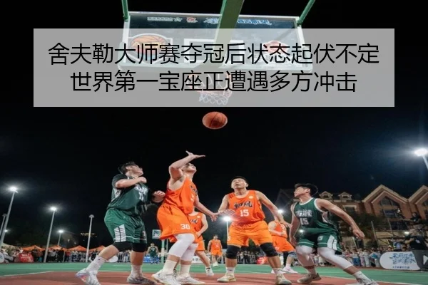 舍夫勒大师赛夺冠后状态起伏不定 世界第一宝座正遭遇多方冲击