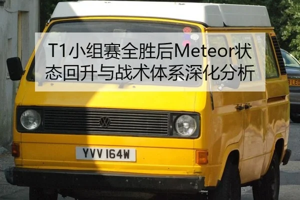 T1小组赛全胜后Meteor状态回升与战术体系深化分析