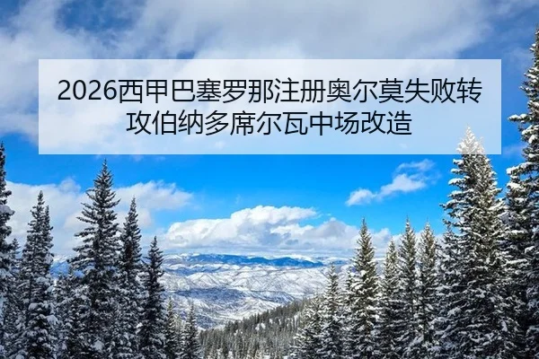 2026西甲巴塞罗那注册奥尔莫失败转攻伯纳多席尔瓦中场改造
