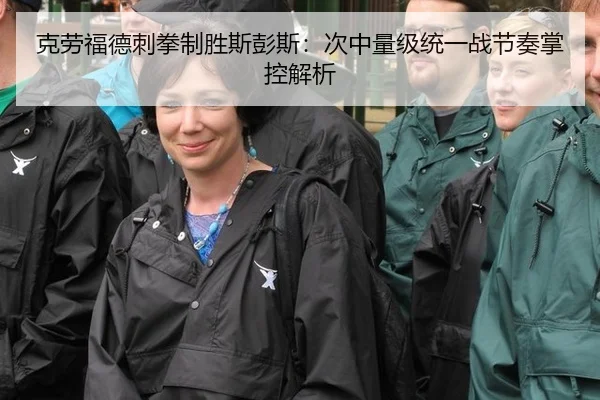 克劳福德刺拳制胜斯彭斯：次中量级统一战节奏掌控解析