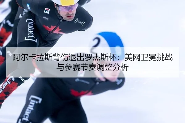 a-er-ka-la-si-bei-shang-tui-chu-luo-jie-si-bei-mei-wang-wei-mian-tiao-zhan-yu-can-sai-jie-zou-tiao-zheng-fen-xi-2-308.jpg